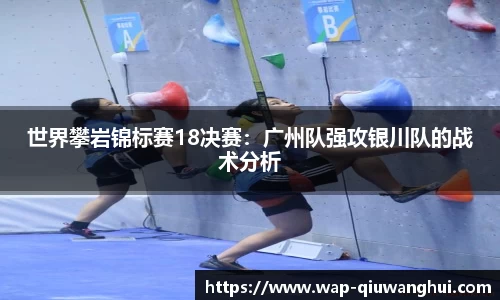 世界攀岩锦标赛18决赛：广州队强攻银川队的战术分析