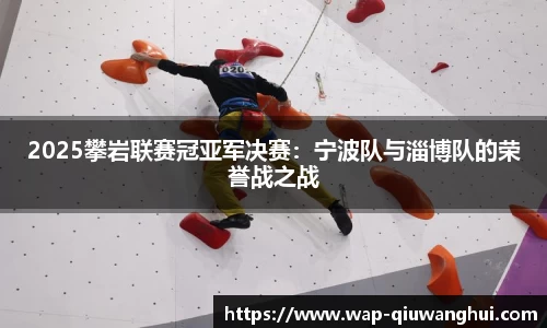 2025攀岩联赛冠亚军决赛：宁波队与淄博队的荣誉战之战