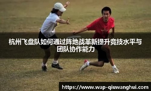 杭州飞盘队如何通过阵地战革新提升竞技水平与团队协作能力